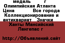 18.2) медаль : 1996 г - Олимпийская Атланта › Цена ­ 1 999 - Все города Коллекционирование и антиквариат » Значки   . Ханты-Мансийский,Лангепас г.